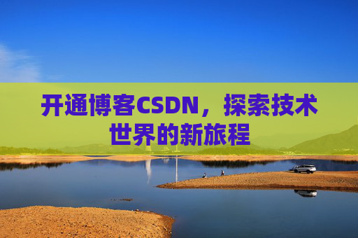 开通博客CSDN，探索技术世界的新旅程